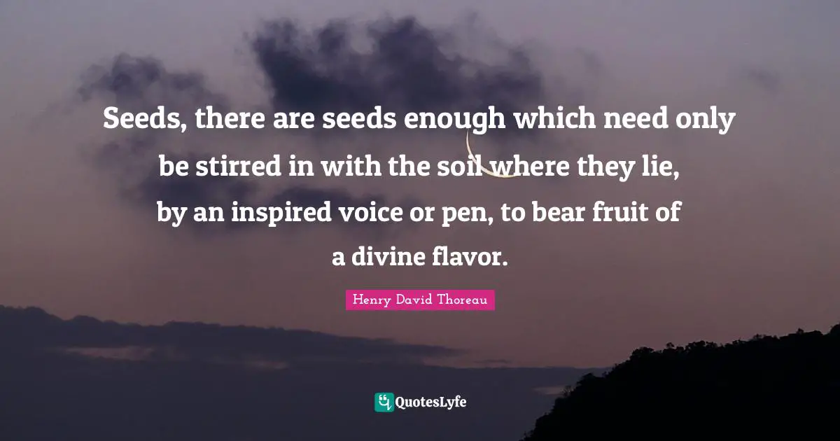 Seeds, there are seeds enough which need only be stirred in with the soil where they lie, by an inspired voice or pen, to bear fruit of a divine flavor.