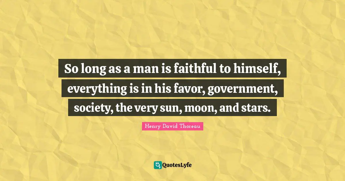 So long as a man is faithful to himself, everything is in his favor, government, society, the very sun, moon, and stars.