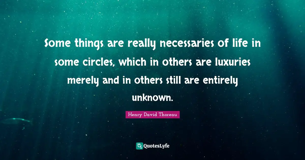 Luxury Life Quotes: "Some things are really necessaries of life in some circles, which in others are luxuries merely and in others still are entirely unknown."