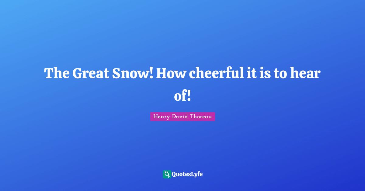The Great Snow! How cheerful it is to hear of!