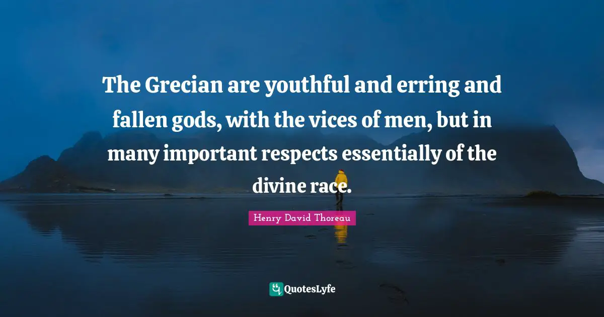 The Grecian are youthful and erring and fallen gods, with the vices of men, but in many important respects essentially of the divine race.