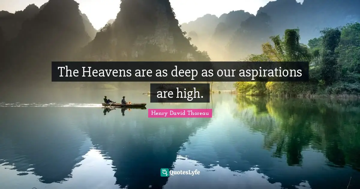 The Heavens are as deep as our aspirations are high.