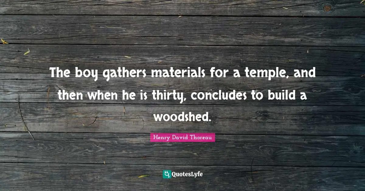 The boy gathers materials for a temple, and then when he is thirty, concludes to build a woodshed.