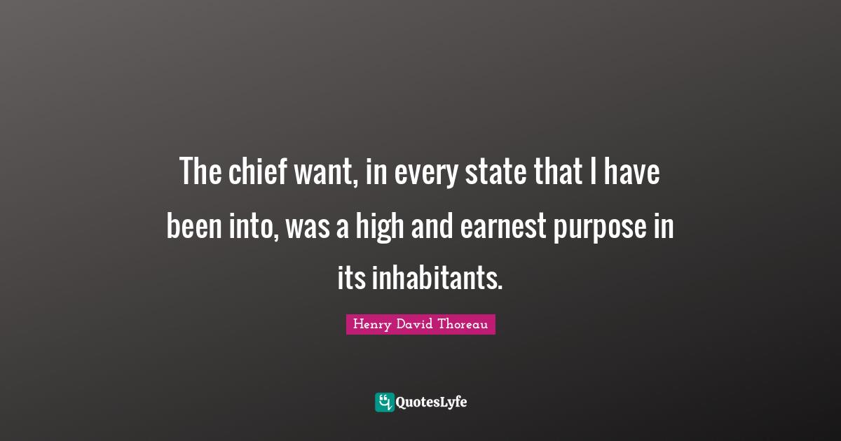 The chief want, in every state that I have been into, was a high and earnest purpose in its inhabitants.