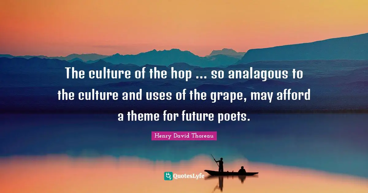 The culture of the hop ... so analagous to the culture and uses of the grape, may afford a theme for future poets.