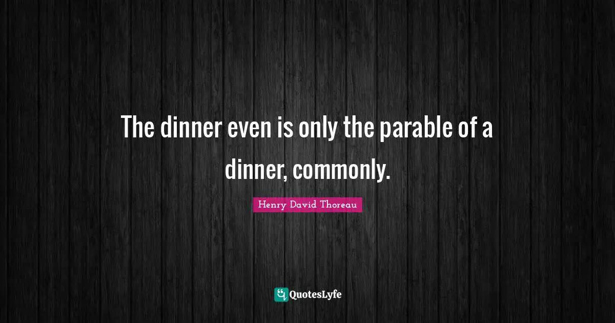 The dinner even is only the parable of a dinner, commonly.