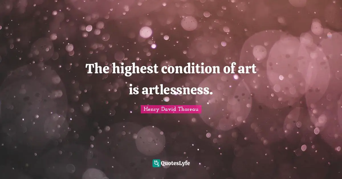 The highest condition of art is artlessness.