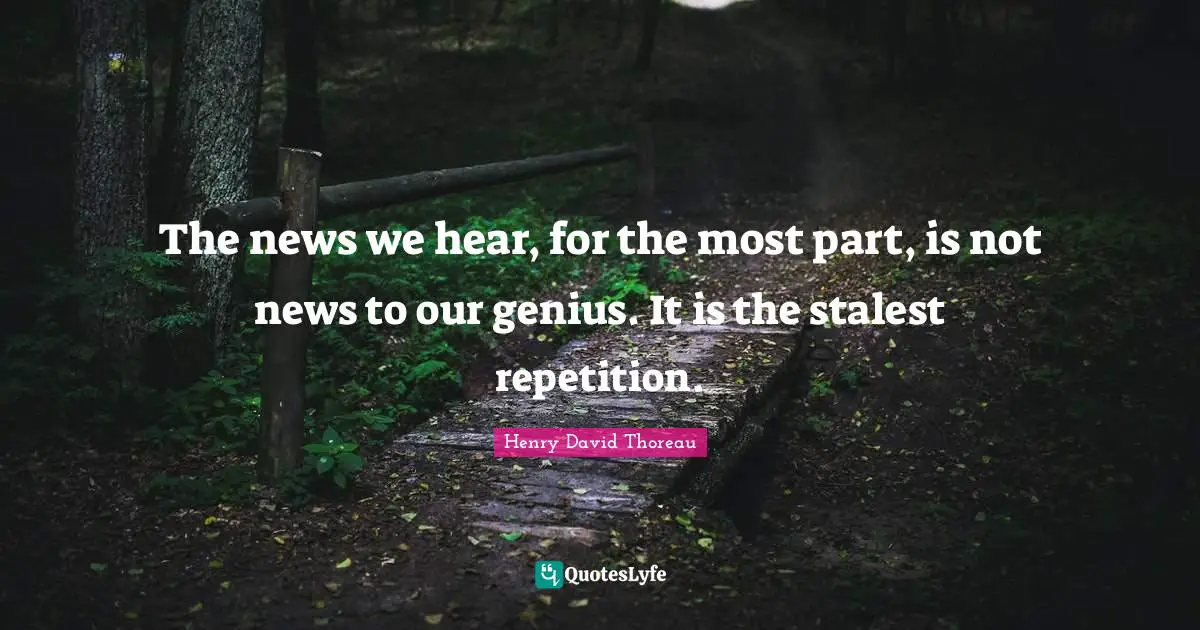 The news we hear, for the most part, is not news to our genius. It is the stalest repetition.