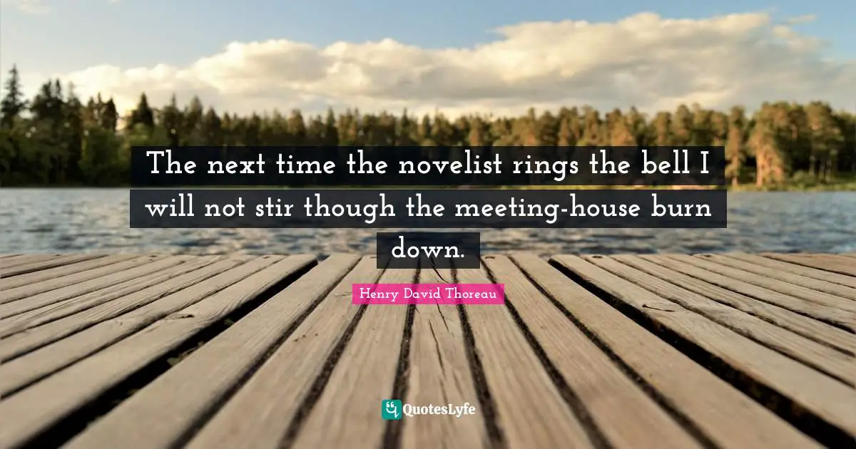 The next time the novelist rings the bell I will not stir though the meeting-house burn down.