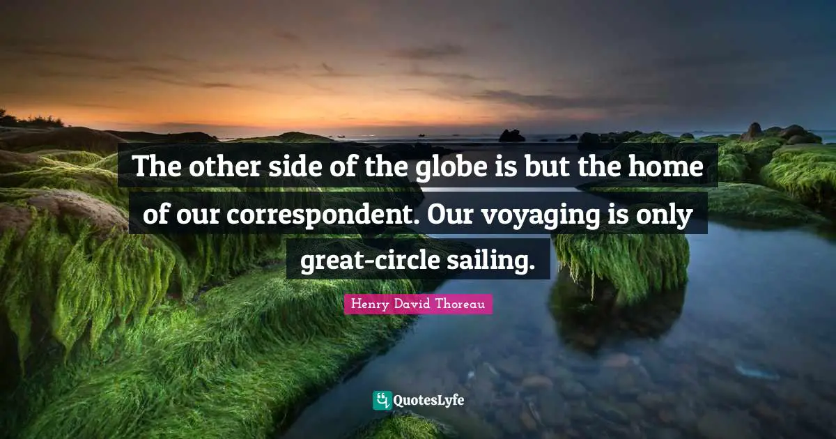 The other side of the globe is but the home of our correspondent. Our voyaging is only great-circle sailing.