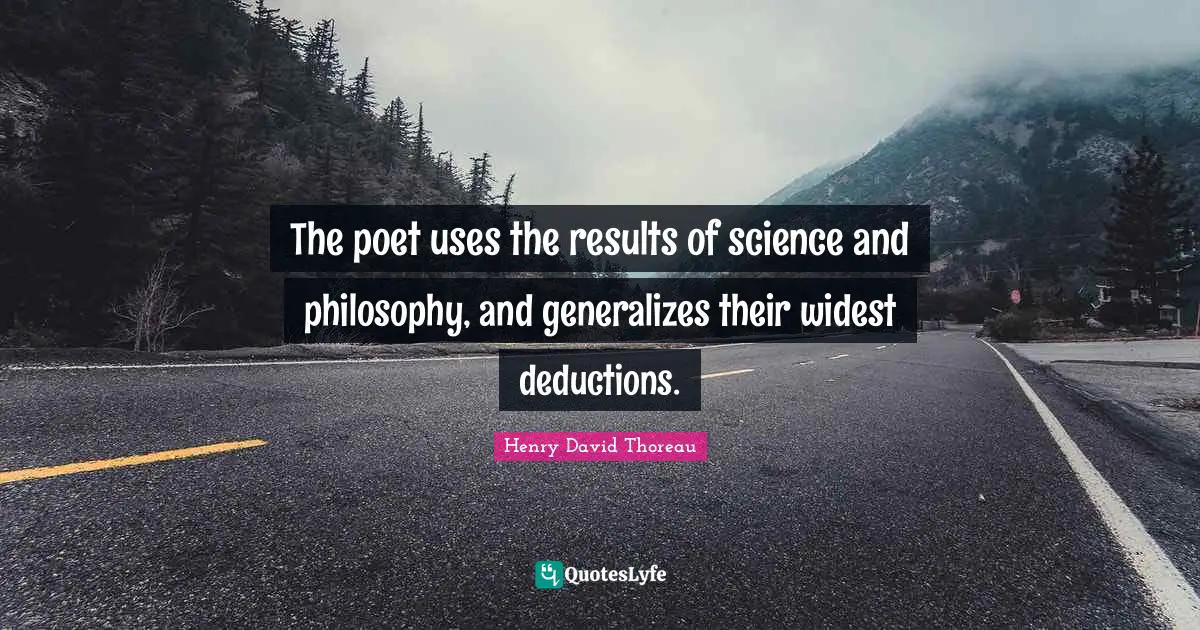 The poet uses the results of science and philosophy, and generalizes their widest deductions.