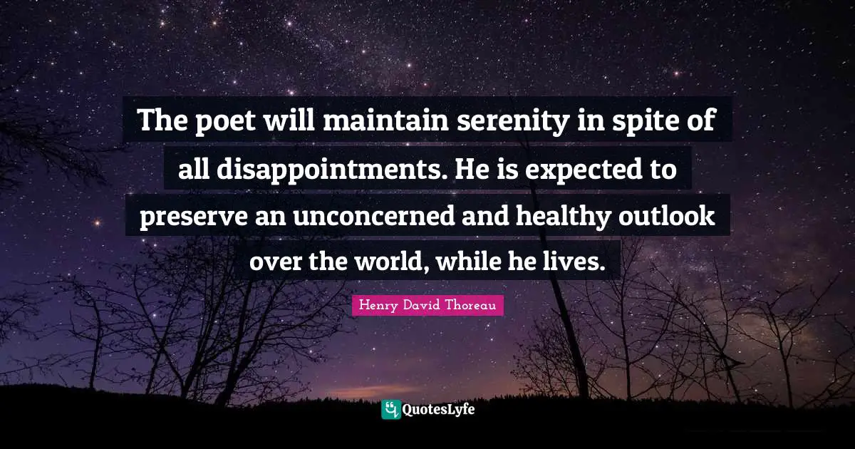 The poet will maintain serenity in spite of all disappointments. He is expected to preserve an unconcerned and healthy outlook over the world, while he lives.