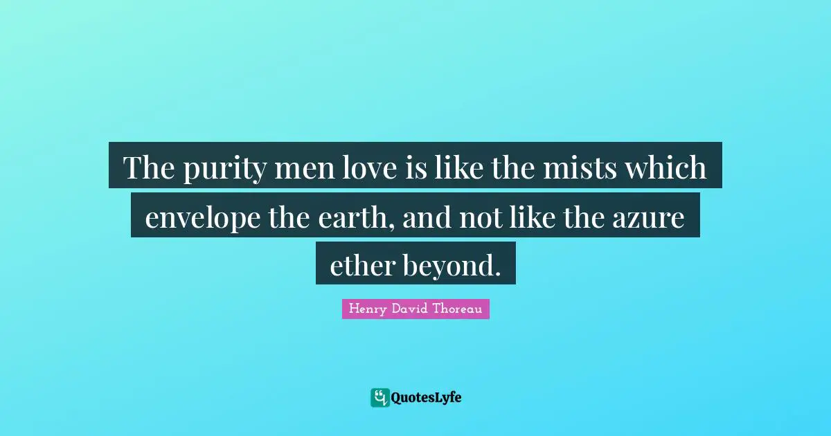 Purity Quotes: "The purity men love is like the mists which envelope the earth, and not like the azure ether beyond."