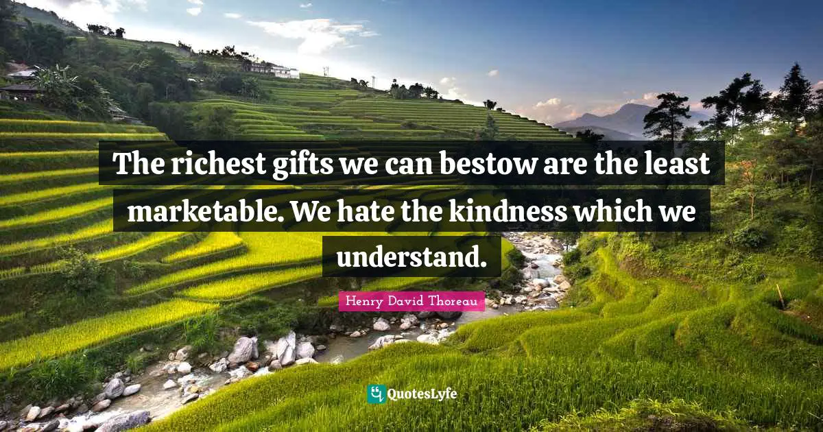 The richest gifts we can bestow are the least marketable. We hate the kindness which we understand.