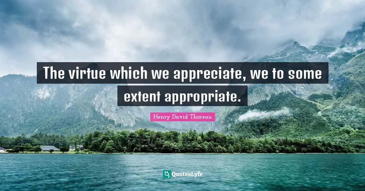 The virtue which we appreciate, we to some extent appropriate.