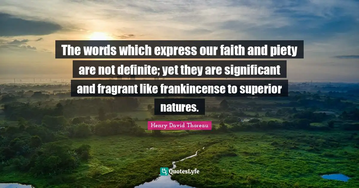 Significant Quotes: "The words which express our faith and piety are not definite; yet they are significant and fragrant like frankincense to superior natures."