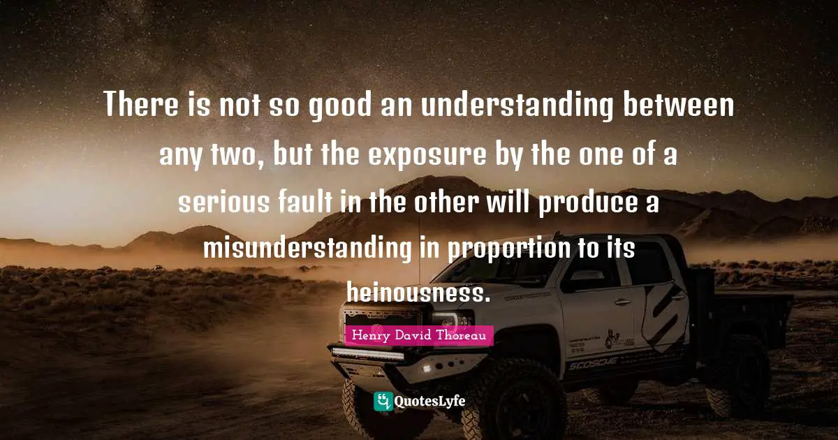 There is not so good an understanding between any two, but the exposure by the one of a serious fault in the other will produce a misunderstanding in proportion to its heinousness.