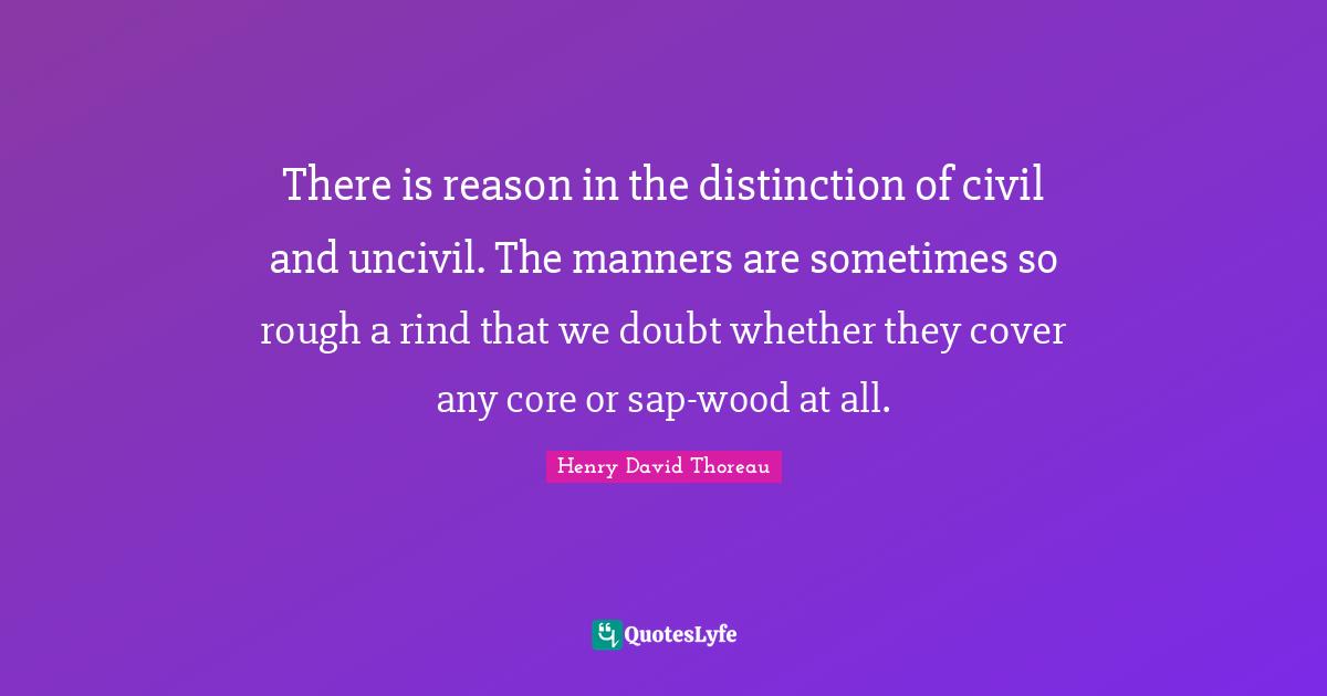 There is reason in the distinction of civil and uncivil. The manners a