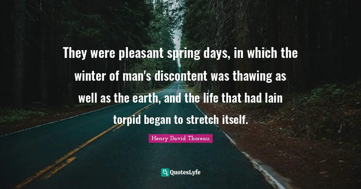 They were pleasant spring days, in which the winter of man's discontent was thawing as well as the earth, and the life that had lain torpid began to stretch itself.