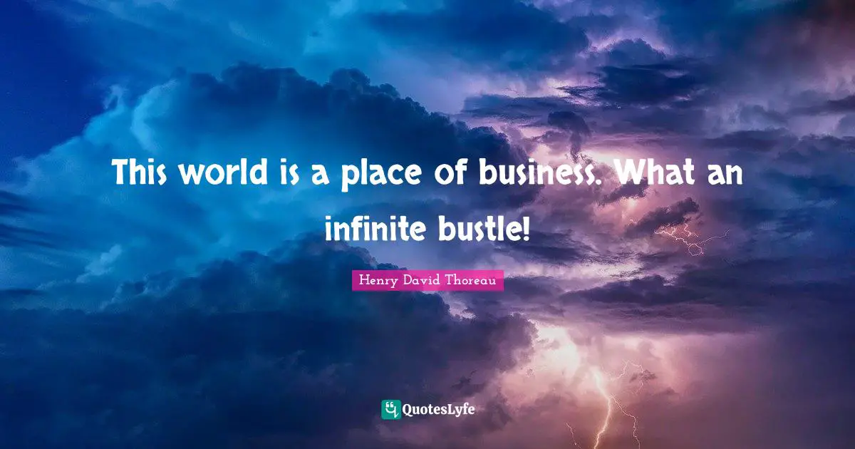 This world is a place of business. What an infinite bustle!