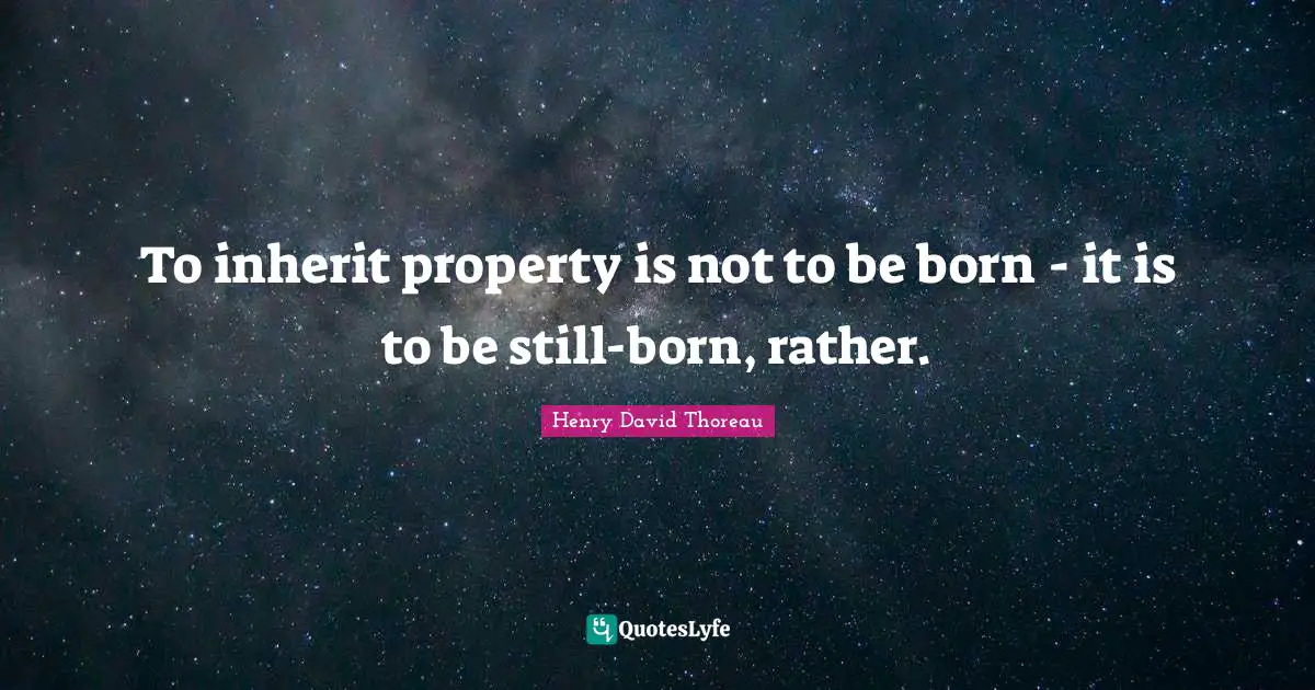 To inherit property is not to be born - it is to be still-born, rather.