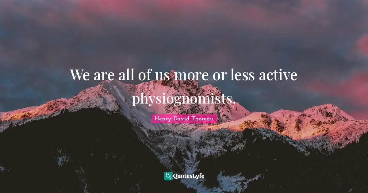 We are all of us more or less active physiognomists.