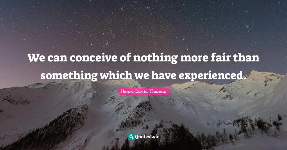 We can conceive of nothing more fair than something which we have experienced.