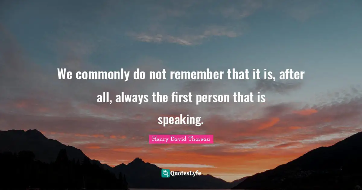 First Person Quotes: "We commonly do not remember that it is, after all, always the first person that is speaking."