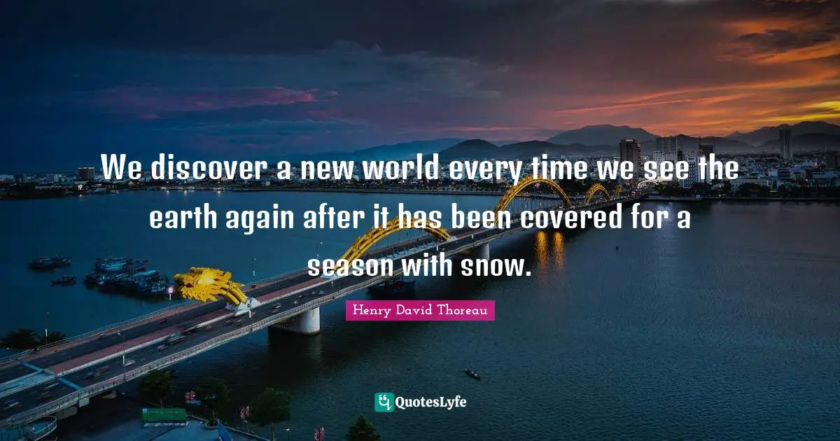We discover a new world every time we see the earth again after it has been covered for a season with snow.