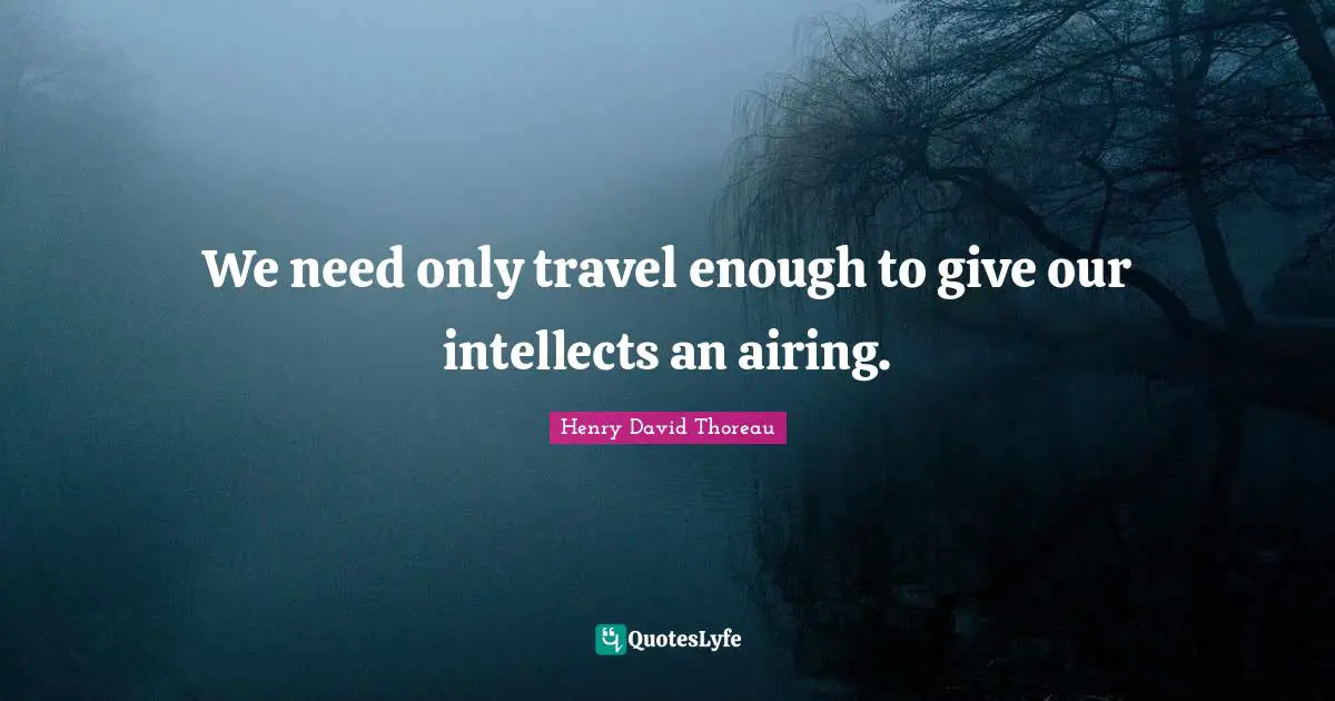 We need only travel enough to give our intellects an airing.