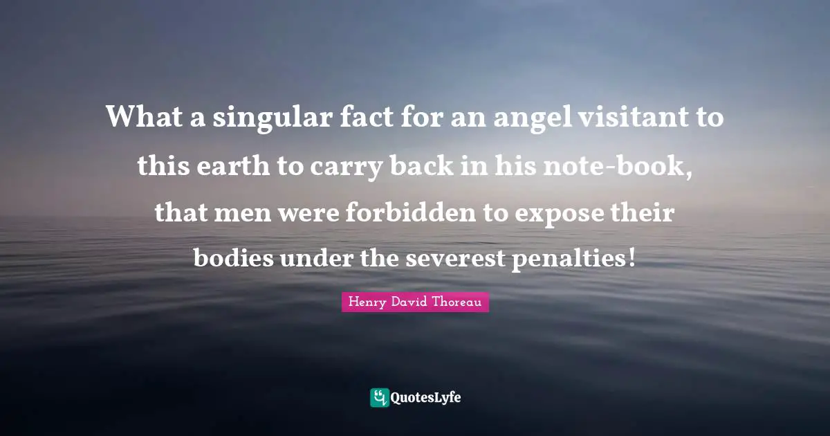 Penalties Quotes: "What a singular fact for an angel visitant to this earth to carry back in his note-book, that men were forbidden to expose their bodies under the severest penalties!"