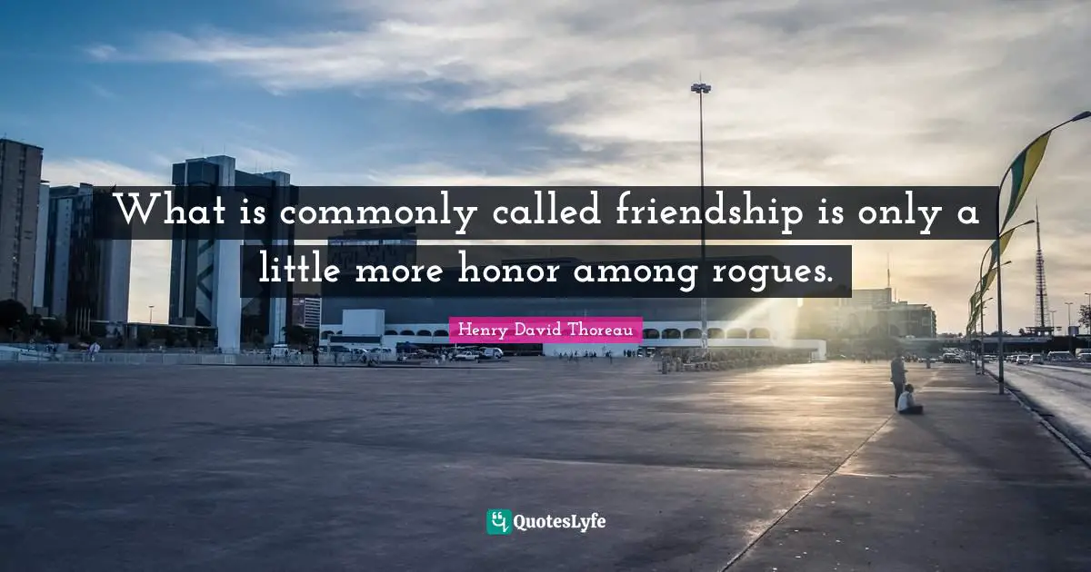 What is commonly called friendship is only a little more honor among rogues.