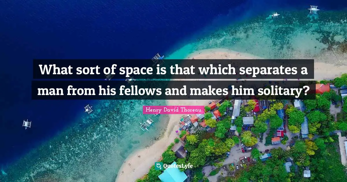 What sort of space is that which separates a man from his fellows and makes him solitary?