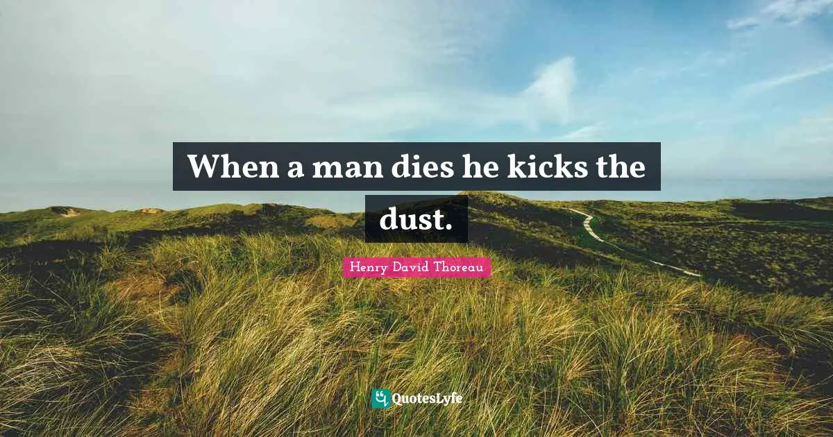 When a man dies he kicks the dust.