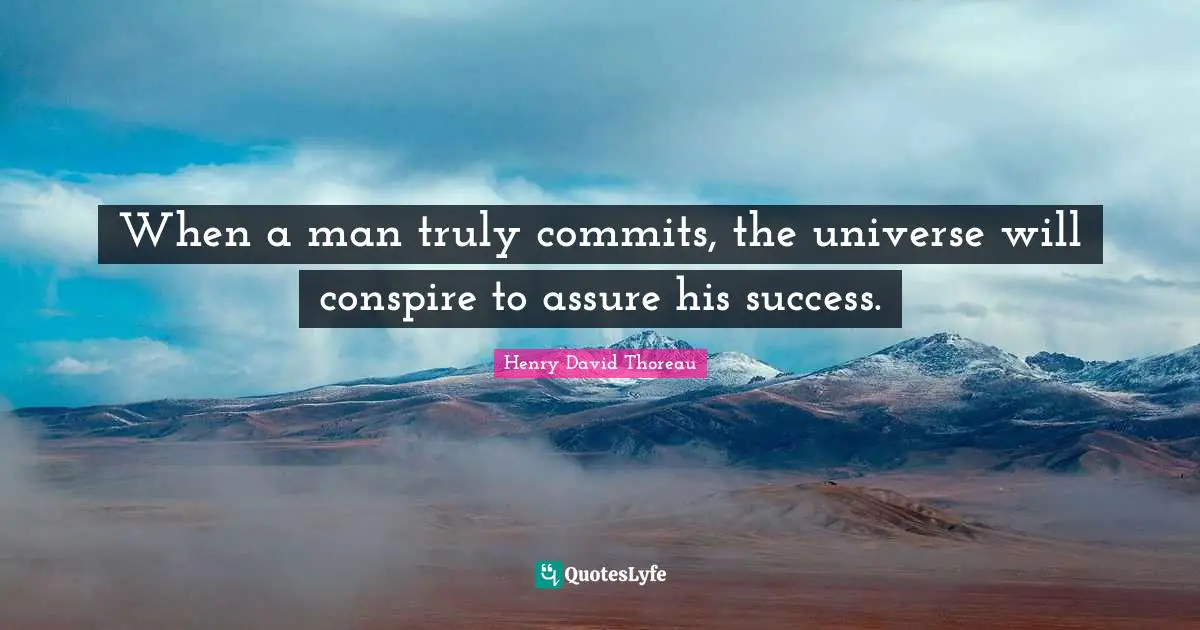 When a man truly commits, the universe will conspire to assure his success.