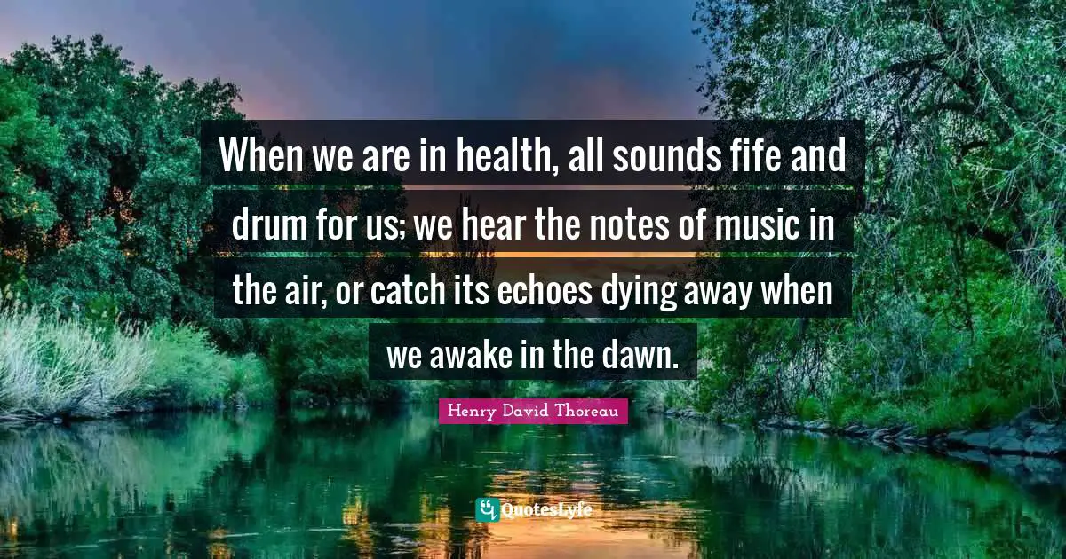 When we are in health, all sounds fife and drum for us; we hear the notes of music in the air, or catch its echoes dying away when we awake in the dawn.