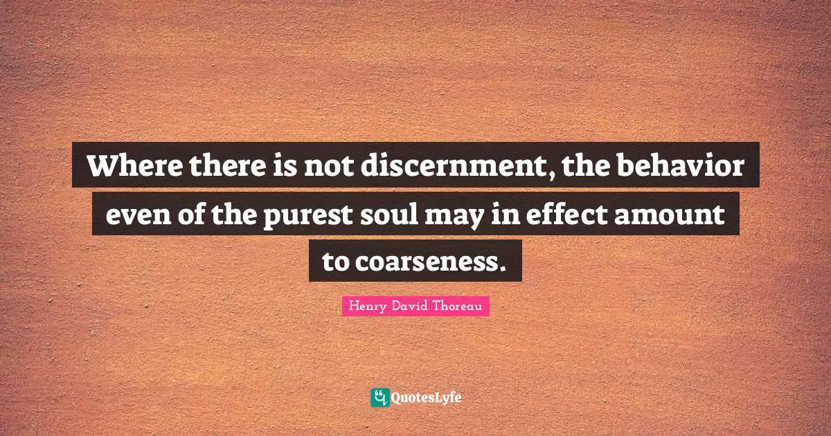 Where there is not discernment, the behavior even of the purest soul may in effect amount to coarseness.