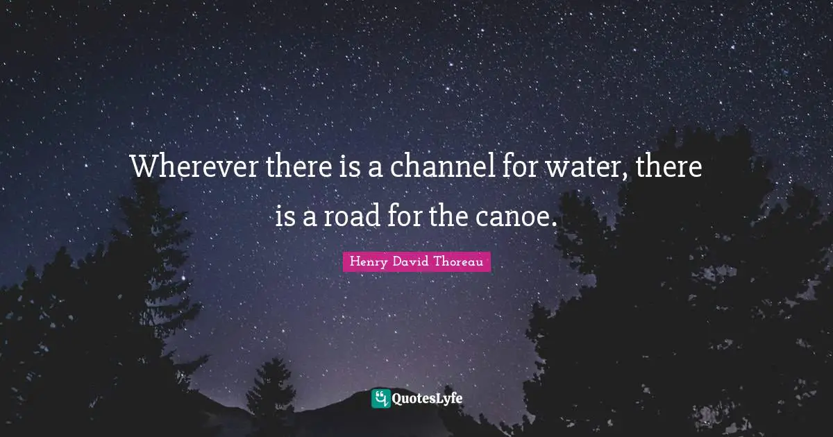 Wherever there is a channel for water, there is a road for the canoe.