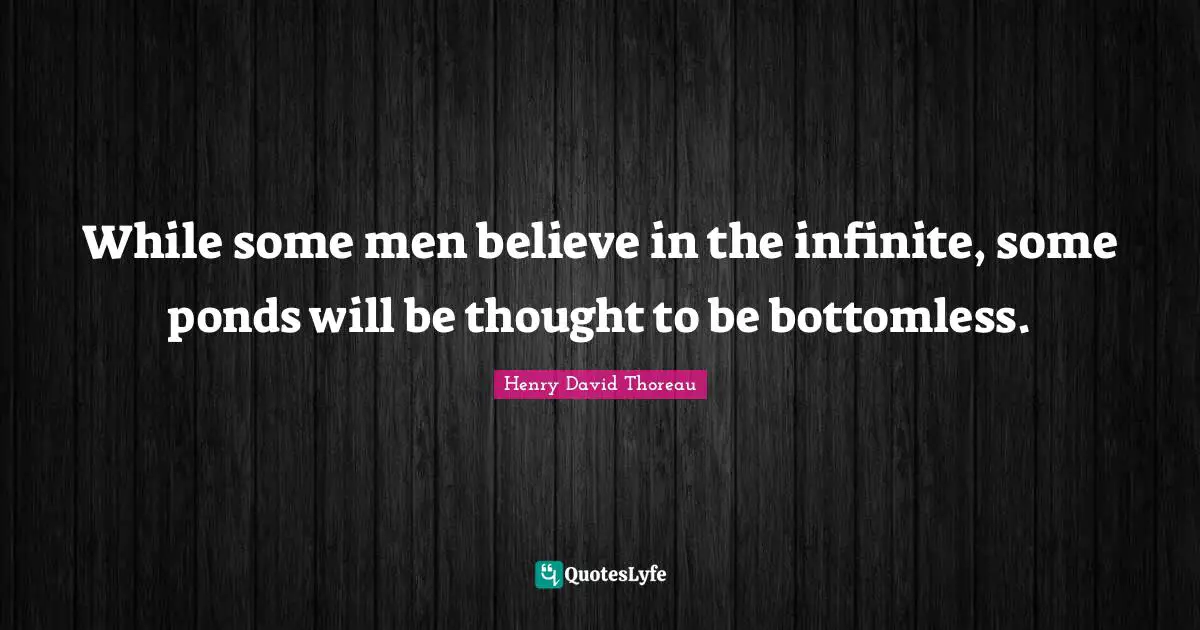 Ponds Quotes: "While some men believe in the infinite, some ponds will be thought to be bottomless."