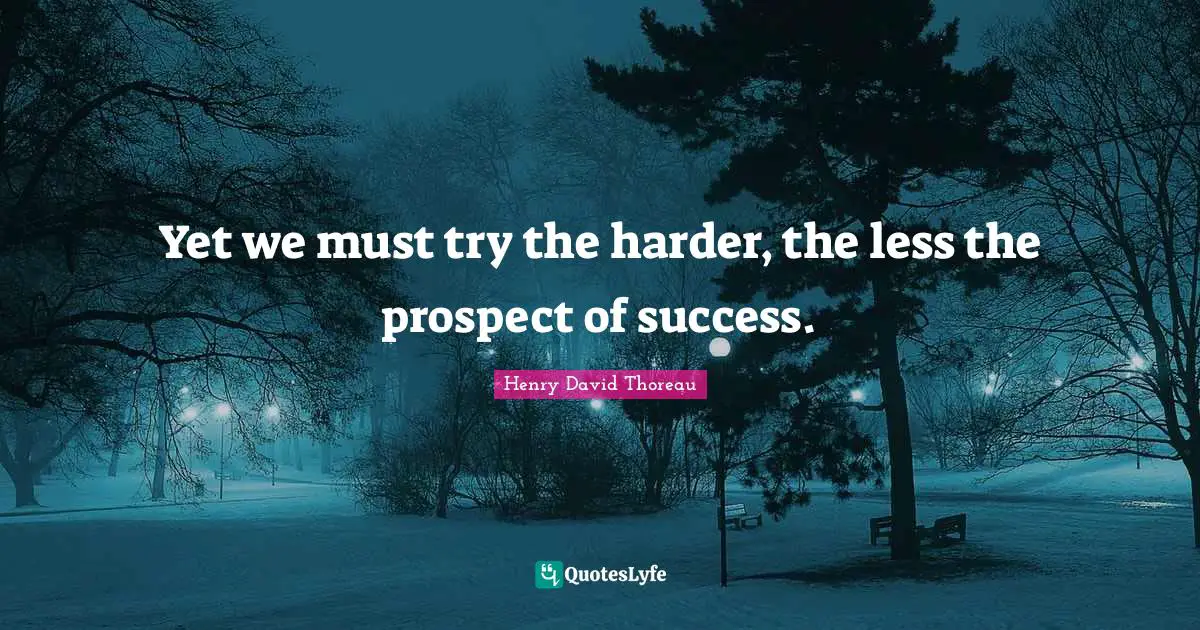 Yet we must try the harder, the less the prospect of success.