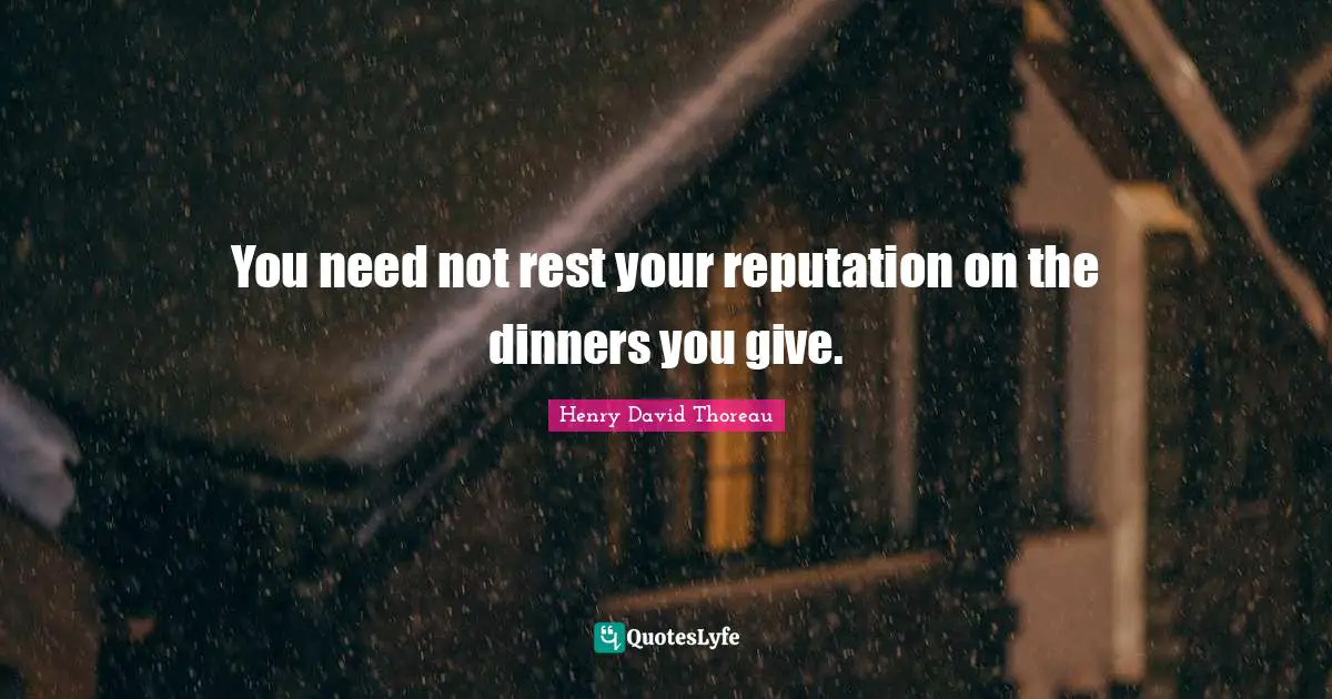 You need not rest your reputation on the dinners you give.
