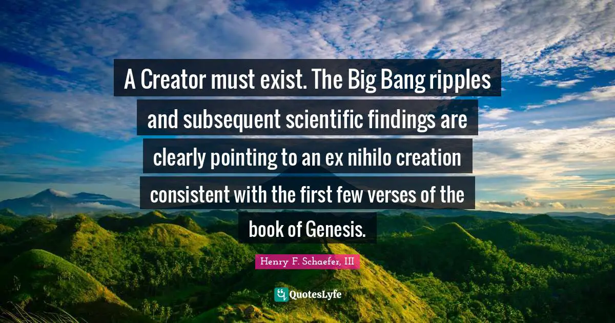 A Creator must exist. The Big Bang ripples and subsequent scientific findings are clearly pointing to an ex nihilo creation consistent with the first few verses of the book of Genesis.