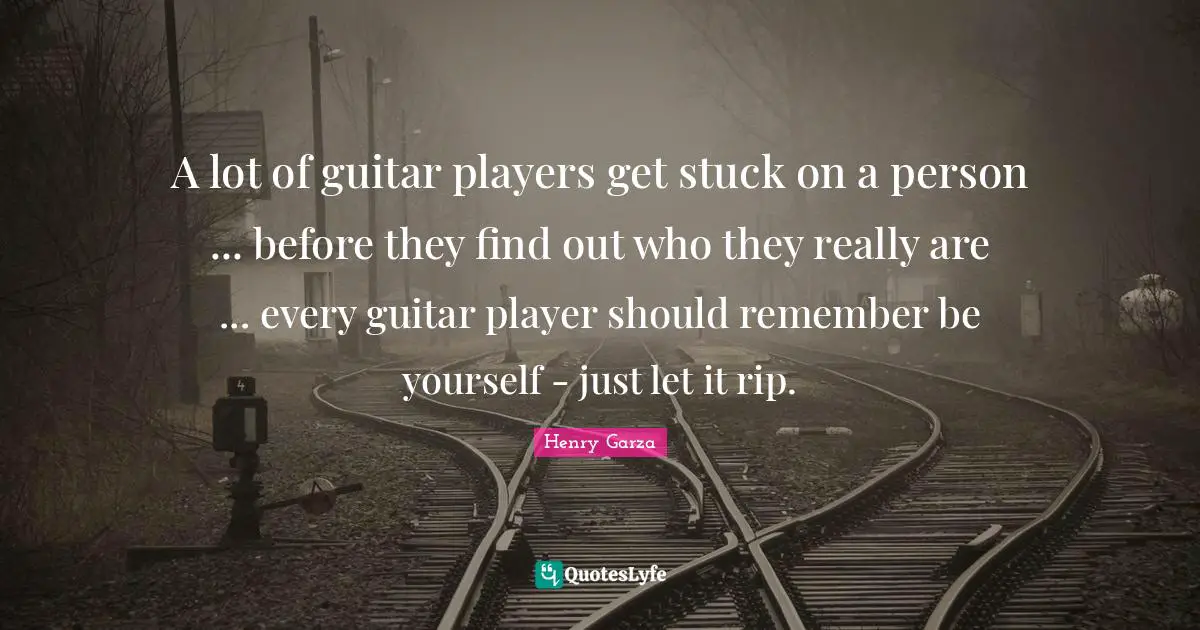 A lot of guitar players get stuck on a person ... before they find out who they really are ... every guitar player should remember be yourself - just let it rip.