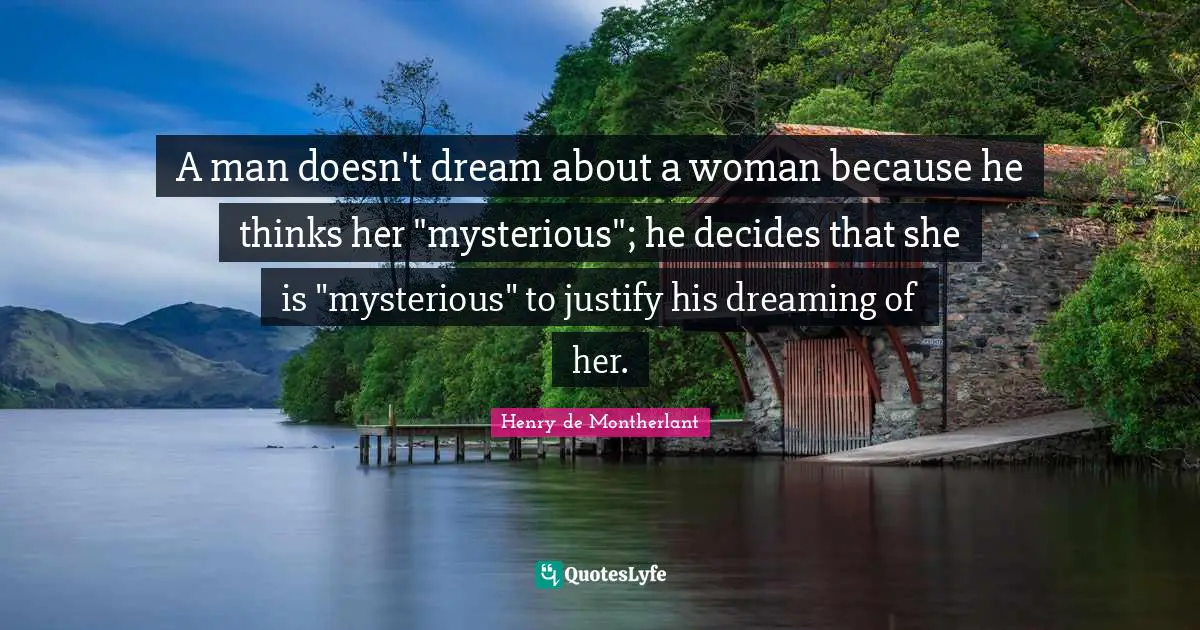 A man doesn't dream about a woman because he thinks her "mysterious"; he decides that she is "mysterious" to justify his dreaming of her.