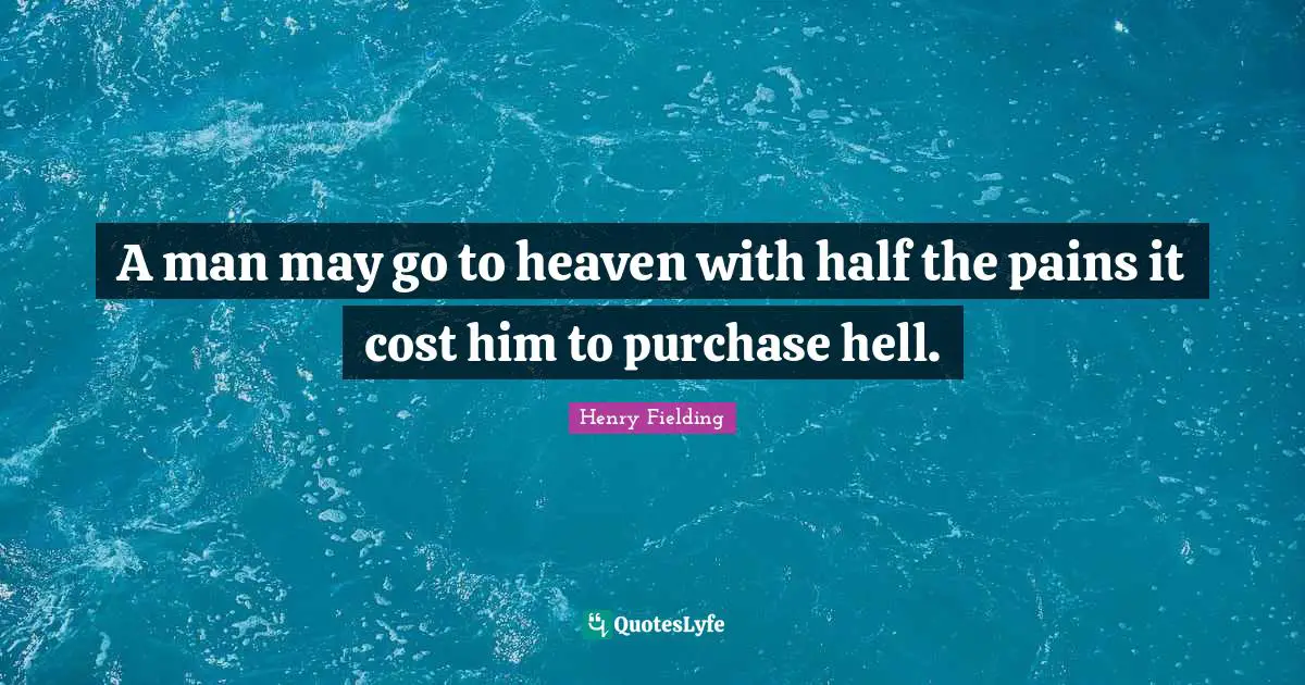 A man may go to heaven with half the pains it cost him to purchase hell.