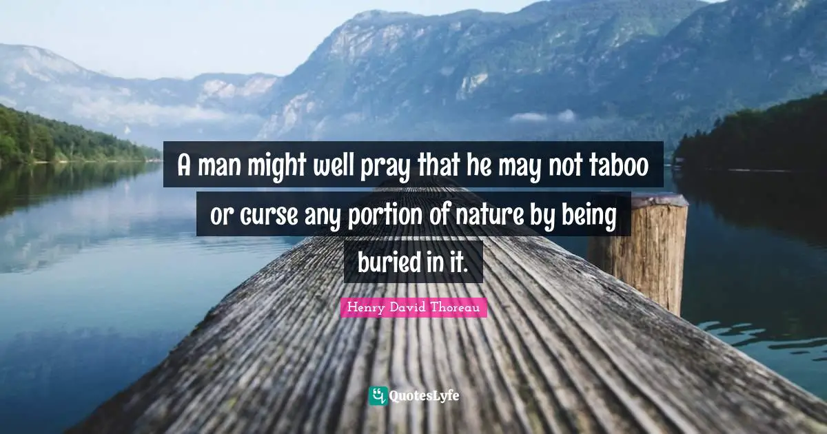 A man might well pray that he may not taboo or curse any portion of nature by being buried in it.