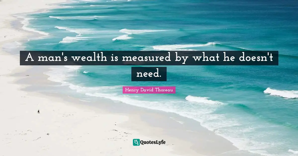 A man's wealth is measured by what he doesn't need.