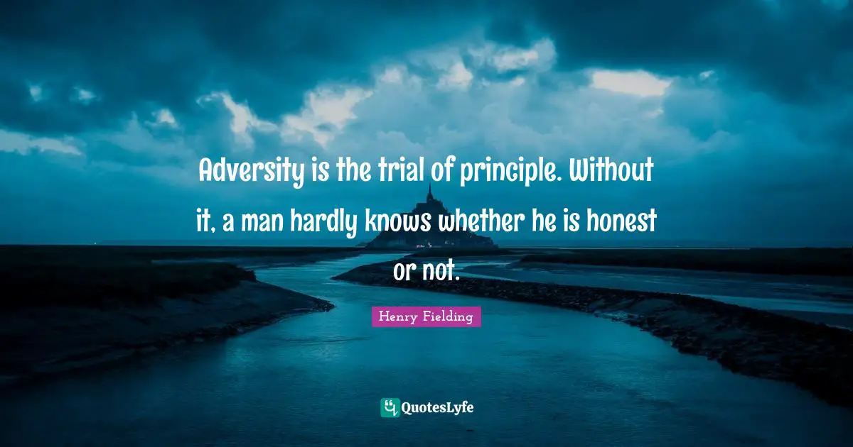 Adversity is the trial of principle. Without it, a man hardly knows whether he is honest or not.
