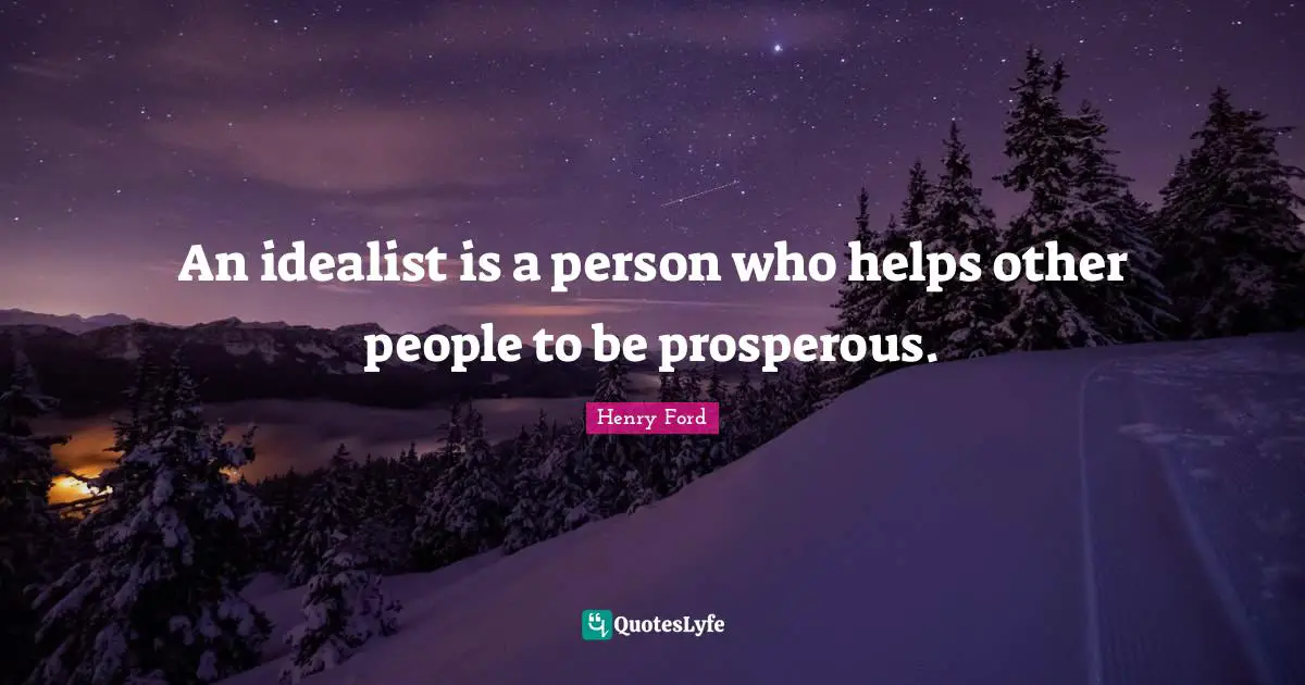 Henry Ford Quotes: "An idealist is a person who helps other people to be prosperous."