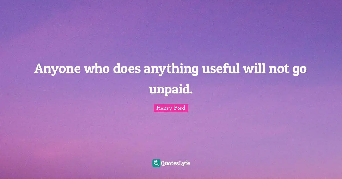 Henry Ford Quotes: "Anyone who does anything useful will not go unpaid."